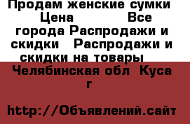 Продам женские сумки. › Цена ­ 2 590 - Все города Распродажи и скидки » Распродажи и скидки на товары   . Челябинская обл.,Куса г.